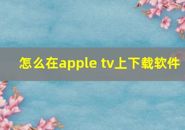 怎么在apple tv上下载软件